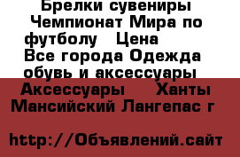 Брелки-сувениры Чемпионат Мира по футболу › Цена ­ 399 - Все города Одежда, обувь и аксессуары » Аксессуары   . Ханты-Мансийский,Лангепас г.